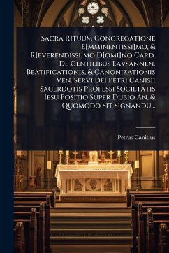 Sacra Rituum Congregatione E[mminentissi]mo, & R[everendissi]mo D[omi]no Card. De Gentilibus Lavsannen. Beatificationis, & Canonizationis Ven. Servi Dei Petri Canisii Sacerdotis Professi Societatis Iesu Positio Super Dubio An, & Quomodo Sit Signandu... - Canisius, Petrus