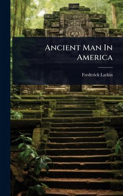 Ancient Man In America - Larkin, Frederick Ancient Man In America - Larkin, Frederick