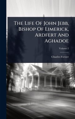 The Life Of John Jebb, Bishop Of Limerick, Ardfert And Aghadoe - Forster, Charles