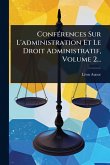 ConfÃ(c)rences Sur L'administration Et Le Droit Administratif, Volume 2...