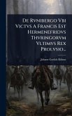 De Rvnibergo Vbi Victvs A Francis Est Hermenefridvs Thvringorvm Vltimvs Rex Prolvsio... De Rvnibergo Vbi Victvs A Francis Est Hermenefridvs Thvringorvm Vltimvs Rex Prolvsio...