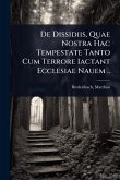 De Dissidiis, Quae Nostra Hac Tempestate Tanto Cum Terrore Iactant Ecclesiae Nauem ..