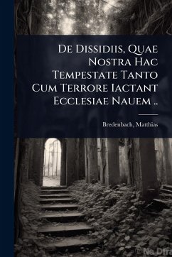 De Dissidiis, Quae Nostra Hac Tempestate Tanto Cum Terrore Iactant Ecclesiae Nauem .. - Matthias, Bredenbach De Dissidiis, Quae Nostra Hac Tempestate Tanto Cum Terrore Iactant Ecclesiae Nauem .. - Matthias, Bredenbach