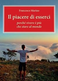 Il piacere di esserci. Perché vivere è più che stare al mondo - Marino, Francesco Il piacere di esserci. Perché vivere è più che stare al mondo - Marino, Francesco