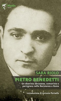 Pietro Benedetti. Un ebanista abruzzese, comunista e partigiano nella Resistenza a Roma - Riolo, Sara