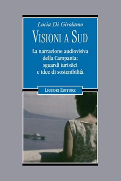 Visioni a Sud. La narrazione audiovisiva della Campania: sguardi turistici e idee di sostenibilità - Di Girolamo, Lucia Visioni a Sud. La narrazione audiovisiva della Campania: sguardi turistici e idee di sostenibilità - Di Girolamo, Lucia