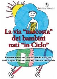La via «nascosta» dei bambini nati «in cielo». Presenza e ruolo dei bambini abortiti e non nati, nella preghiera, nella Chiesa, nel mondo e nella storia