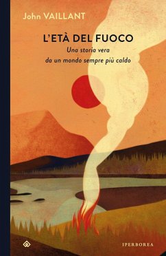 L' età del fuoco. Una storia vera da un mondo sempre più caldo - Vaillant, John