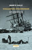 Viaggiatori straordinari. Storie, avventure e follie degli esploratori italiani Viaggiatori straordinari. Storie, avventure e follie degli esploratori italiani