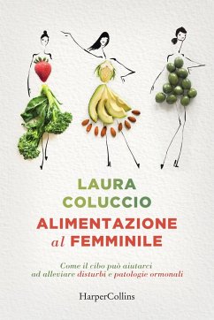 Alimentazione al femminile. Come il cibo può aiutarci ad alleviare disturbi e patologie ormonali - Coluccio, Laura