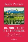 Io, mio padre e le formiche. Lettera ai ragazzi sui desideri e sul domani Io, mio padre e le formiche. Lettera ai ragazzi sui desideri e sul domani