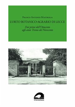 L' Orto Botanico-Agrario di Lecce. Dai primi dell'Ottocento agli anni Trenta del Novecento - Mastrolia, Franco Antonio