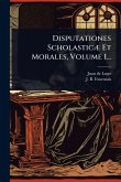 Disputationes ScholasticÃ] Et Morales, Volume 1...