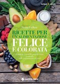 Ricette per un'alimentazione felice e colorata. Prendersi cura della propria salute partendo dalla preparazione dei pasti Ricette per un'alimentazione felice e colorata. Prendersi cura della propria salute partendo dalla preparazione dei pasti