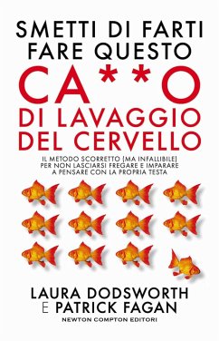 Smetti di farti fare questo ca**o di lavaggio del cervello. Il metodo scorretto (ma infallibile) per non lasciarsi fregare e imparare a pensare con la propria testa - Dodsworth, Laura; Fagan, Patrick