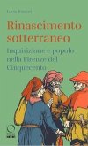 Rinascimento sotterraneo. Inquisizione e popolo nella Firenze del Cinquecento Rinascimento sotterraneo. Inquisizione e popolo nella Firenze del Cinquecento