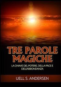 Tre parole magiche. La chiave del potere, della pace e dell'abbondanza - Andersen, Uell Stanley