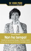 Non ho tempo! Smetti di raccontarti bugie... Prendi in mano la tua vita e la tua carriera in 5 semplici passi!