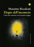 Elogio dell'inconscio. Come fare amicizia con il proprio peggio Elogio dell'inconscio. Come fare amicizia con il proprio peggio