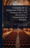 Comedia De La Soberana Virgen De Guadalupe, Y Sus Milagros, Y Grandezas De España... Comedia De La Soberana Virgen De Guadalupe, Y Sus Milagros, Y Grandezas De España...
