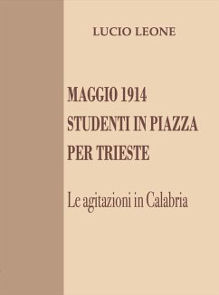Maggio 1914. Studenti in piazza per Trieste. Le agitazioni in Calabria - Leone, Lucio