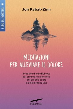 Meditazioni per alleviare il dolore. Pratiche di mindfulness per assumere il controllo del proprio corpo e della propria vita - Kabat-Zinn, Jon