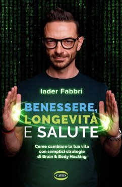 Cover Benessere, longevità e salute. Come cambiare la tua vita con semplici strategie di Brain & Body Hacking