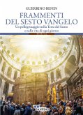Frammenti del sesto vangelo. Un pellegrinaggio nella Terra del Santo e nella vita di ogni giorno Frammenti del sesto vangelo. Un pellegrinaggio nella Terra del Santo e nella vita di ogni giorno