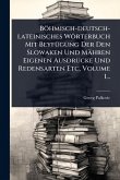 Böhmisch-deutsch-lateinisches Wörterbuch Mit BeyfÃ1/4gung Der Den Slowaken Und Mähren Eigenen AusdrÃ1/4cke Und Redensarten Etc, Volume 1...