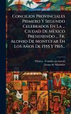 Concilios Provinciales Primero Y Segundo Celebrados En La ... Ciudad De Mèxico Presidiendo ... Fr. Alonso De MontÃ°far En Los Años De 1555 Y 1565...