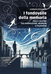I fondovalle della memoria. Italo Calvino tra narrazione, neuroni e filosofia - Fizzarotti, Corrado