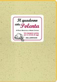 Il quaderno della polenta. Un mangiare antico per la tavola di oggi Il quaderno della polenta. Un mangiare antico per la tavola di oggi