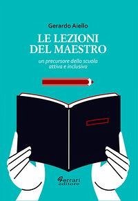 Le lezioni del maestro. Un precursore della scuola attiva e inclusiva - Aiello, Gerardo