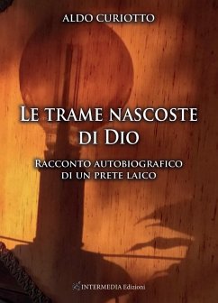 Le trame nascoste di Dio. Racconto autobiografico di un prete laico - Curiotto, Aldo