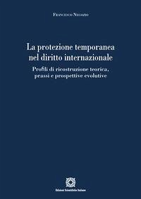 La protezione temporanea nel diritto internazionale. Profili di ricostruzione teorica, prassi e prospettive evolutive - Negozio, Francesco