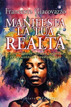 Manifesta la tua realtà. 21 tecniche di Neville Goddard per realizzare i tuoi desideri - Giacovazzo, Francesco