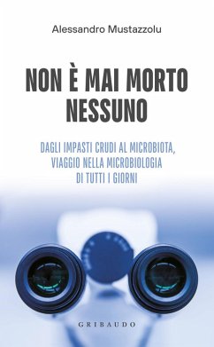 Non è mai morto nessuno. Dagli impasti crudi al microbiota, viaggio nella microbiologia di tutti i giorni - Mustazzolu, Alessandro