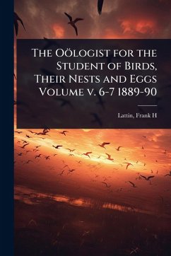 The Oölogist for the Student of Birds, Their Nests and Eggs Volume v. 6-7 1889-90 - H, Lattin Frank