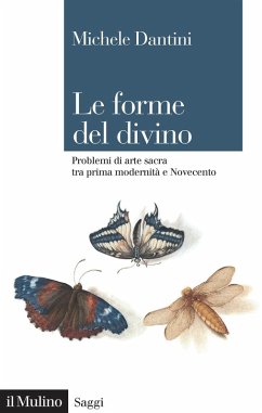 Le forme del divino. Problemi di arte sacra tra prima modernità e Novecento - Dantini, Michele