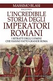 L' incredibile storia degli imperatori romani. I ritratti degli uomini che hanno fatto grande Roma L' incredibile storia degli imperatori romani. I ritratti degli uomini che hanno fatto grande Roma