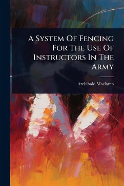 A System Of Fencing For The Use Of Instructors In The Army - Maclaren, Archibald
