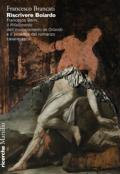 Riscrivere Boiardo. Francesco Berni, il «Rifacimento» dell'«Innamoramento de Orlando» e il proemio del romanzo cavalleresco - Brancati, Francesco