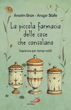 La piccola farmacia delle cose che consolano. Sapienza per tempi ostili - Grün, Anselm; Stüfe, Ansgar