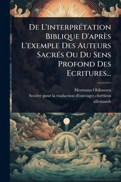 Cover De L'interprÃ(c)tation Biblique D'après L'exemple Des Auteurs SacrÃ(c)s Ou Du Sens Profond Des Ecritures...