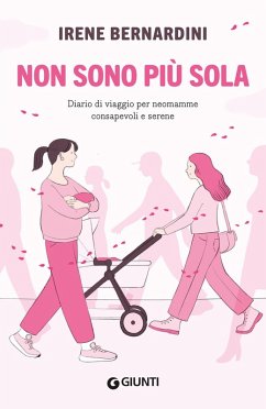 Non sono più sola. Diario di viaggio per neomamme consapevoli e serene - Bernardini, Irene Non sono più sola. Diario di viaggio per neomamme consapevoli e serene - Bernardini, Irene