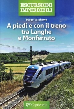 A piedi e con il treno tra Langhe e Monferrato - Vaschetto, Diego A piedi e con il treno tra Langhe e Monferrato - Vaschetto, Diego