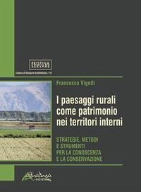 I paesaggi rurali come patrimonio nei territori interni. Strategie, metodi e strumenti per la conoscenza e la conservazione - Vigotti, Francesca