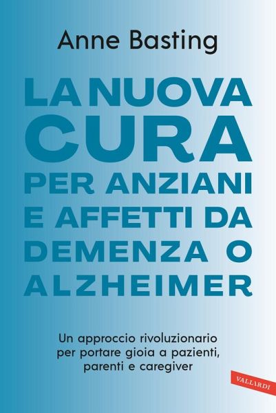 La nuova cura per anziani e affetti da demenza o Alzheimer. Un approccio rivoluzionario per portare gioia a pazienti, parenti e caregiver La nuova cura per anziani e affetti da demenza o Alzheimer. Un approccio rivoluzionario per portare gioia a pazienti, parenti e caregiver