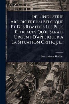De L'industrie Ardoisière En Belgique Et Des Remèdes Les Plus Efficaces Qu'il Serait Urgent D'appliquer à La Situation Critique... Cover De L'industrie Ardoisière En Belgique Et Des Remèdes Les Plus Efficaces Qu'il Serait Urgent D'appliquer à La Situation Critique...