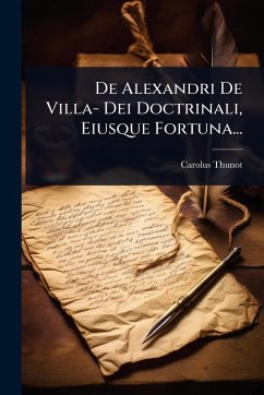 De Alexandri De Villa- Dei Doctrinali, Eiusque Fortuna... - Thunot, Carolus